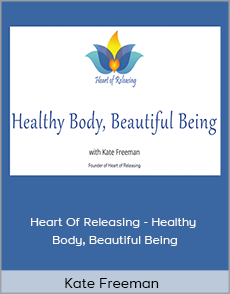 Kate Freeman - Heart Of Releasing - Healthy Body, Beautiful Being