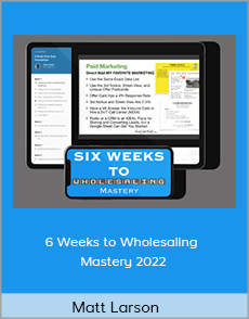 Matt Larson - 6 Weeks to Wholesaling Mastery 2022