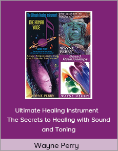 Wayne Perry - Ultimate Healing Instrument - The Secrets to Healing with Sound and Toning