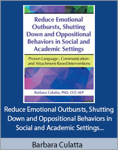 Barbara Culatta - Reduce Emotional Outbursts, Shutting Down and Oppositional Behaviors in Social and Academic Settings - Proven Language-, Communication- and Attachment-Based Interventions