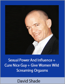 David Shade - Sexual Power And Influence + Cure Nice Guy + Give Women Wild Screaming Orgasms