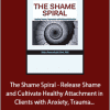 Debra Alvis - The Shame Spiral - Release Shame and Cultivate Healthy Attachment in Clients with Anxiety, Trauma, Depression and Relational Difficulties