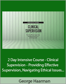 George Haarman - 2 Day Intensive Course - Clinical Supervision - Providing Effective Supervision, Navigating Ethical Issues and Managing Risk