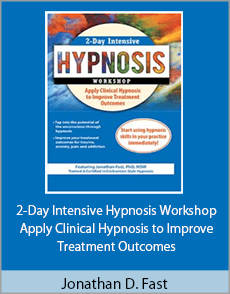 Jonathan D. Fast - 2-Day Intensive Hypnosis Workshop - Apply Clinical Hypnosis to Improve Treatment Outcomes