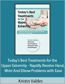 Kristin Valdes - Today’s Best Treatments for the Upper Extremity - Rapidly Resolve Hand, Wrist And Elbow Problems with Ease