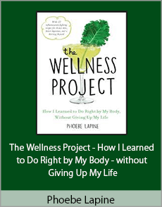 Phoebe Lapine - The Wellness Project - How I Learned to Do Right by My Body - without Giving Up My Life