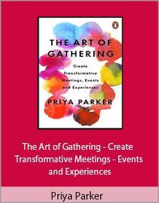 Priya Parker - The Art of Gathering - Create Transformative Meetings - Events and Experiences