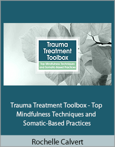 Rochelle Calvert - Trauma Treatment Toolbox - Top Mindfulness Techniques and Somatic-Based Practices