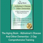 Roy D. Steinberg - The Aging Brain - Alzheimer’s Disease And Other Dementias - 2-Day Comprehensive Training