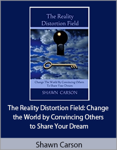 Shawn Carson - The Reality Distortion Field: Change the World by Convincing Others to Share Your Dream