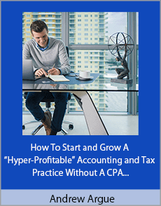 Andrew Argue - How To Start and Grow A “Hyper-Profitable” Accounting and Tax Practice Without A CPA, Degree Or License