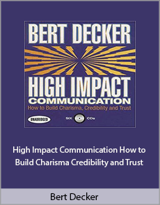 Bert Decker - High Impact Communication: How to Build Charisma, Credibility and Trust