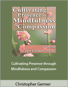 Christopher Germer - Cultivating Presence through Mindfulness and Compassion