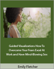 Emily Fletcher - Guided Visualizations How To Overcome Your Fears, Excel At Work and Have Mind-Blowing Sex