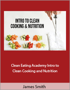 James Smith - Clean Eating Academy Intro to Clean Cooking & Nutrition