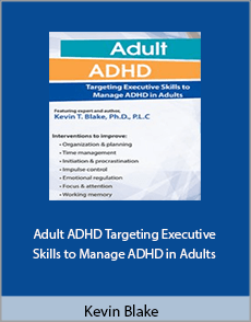 Kevin Blake - Adult ADHD. Targeting Executive Skills to Manage ADHD in Adults