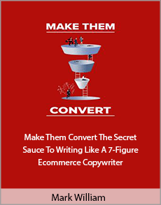 Mark William - Make Them Convert The Secret Sauce To Writing Like A 7-Figure Ecommerce Copywriter