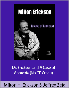 Milton H. Erickson And Jeffrey Zeig - Dr. Erickson and A Case of Anorexia (No CE Credit)