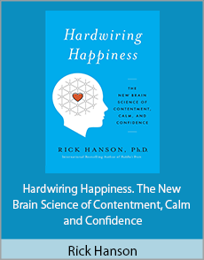 Rick Hanson - Hardwiring Happiness. The New Brain Science of Contentment, Calm and Confidence