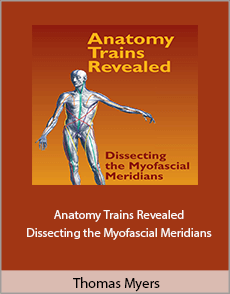 Thomas Myers - Anatomy Trains Revealed. Dissecting the Myofascial Meridians