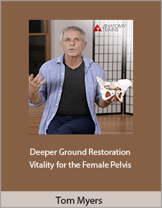 Tom Myers - Deeper Ground Restoration and Vitality for the Female Pelvis