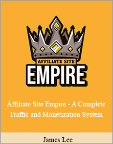 James Lee - Affiliate Site Empire - A Complete Traffic and Monetization System