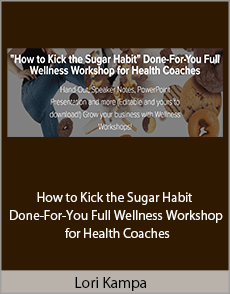 Lori Kampa - How to Kick the Sugar Habit Done-For-You Full Wellness Workshop for Health Coaches