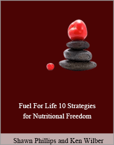 Shawn Phillips and Ken Wilber - Fuel For Life. 10 Strategies for Nutritional Freedom