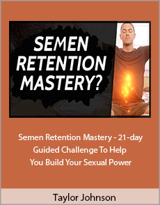 Taylor Johnson - Semen Retention Mastery - 21-day Guided Challenge To Help You Build Your Sexual Power